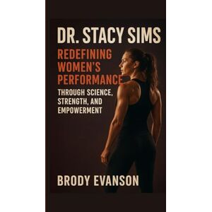 EVANSON, BRODY DR. STACY SIMS: Redefining Women’s Performance Through Science, Strength, And Empowerment EVANSON, BRODY DR. STACY SIMS: Redefining Women’s Performance Through Science, Strength, And Empowerment