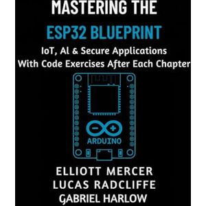 Mercer, Elliott Mastering the ESP32 Blueprint: IoT, AI & Secure Applications (Ultimate Developers Handbook For Beginners) Mercer, Elliott Mastering the ESP32 Blueprint: IoT, AI & Secure Applications (Ultimate Developers Handbook For Beginners)