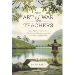 Reed, Emma The Art of War for Teachers: Sun Tzu’s Tactics for Classroom Management and Student Engagement Reed, Emma The Art of War for Teachers: Sun Tzu’s Tactics for Classroom Management and Student Engagement