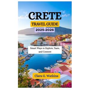 Watkins, Clara G. CRETE TRAVEL GUIDE 2025-2026: Smart Ways to Explore, Taste, and Connect Watkins, Clara G. CRETE TRAVEL GUIDE 2025-2026: Smart Ways to Explore, Taste, and Connect