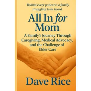 Rice, Dave All In for Mom: A Family’s Journey Through Caregiving, Medical Advocacy, and the Challenges of Elder Care (All In Caregiving Series) Rice, Dave All In for Mom: A Family’s Journey Through Caregiving, Medical Advocacy, and the Challenges of Elder Care (All In Caregiving Series)