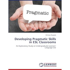 Suppala, Srinivas Developing Pragmatic Skills in ESL Classrooms: An Exploratory Study on Undergraduate Learners’ Language Use Suppala, Srinivas Developing Pragmatic Skills in ESL Classrooms: An Exploratory Study on Undergraduate Learners’ Language Use