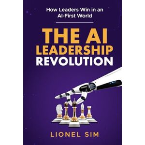Sim, Lionel The AI Leadership Revolution: Mastering the New Rules of Leadership in the AI Era Sim, Lionel The AI Leadership Revolution: Mastering the New Rules of Leadership in the AI Era