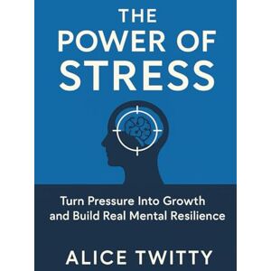 Twitty, Alice The Power of Stress: Turn Pressure Into Growth and Build Real Mental Resilience Twitty, Alice The Power of Stress: Turn Pressure Into Growth and Build Real Mental Resilience