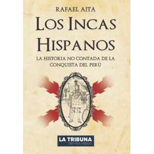 Aita, Rafael Los Incas Hispanos: La Historia no contada de la Conquista del Perú (Colección Rafael Aita) Aita, Rafael Los Incas Hispanos: La Historia no contada de la Conquista del Perú (Colección Rafael Aita)