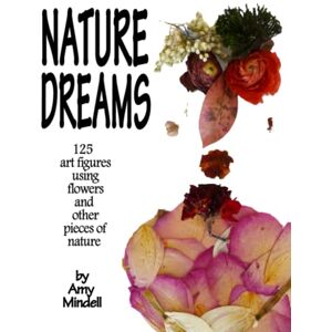 Mindell, Amy Nature Dreams: 125 art figures using flowers and other pieces of nature Mindell, Amy Nature Dreams: 125 art figures using flowers and other pieces of nature