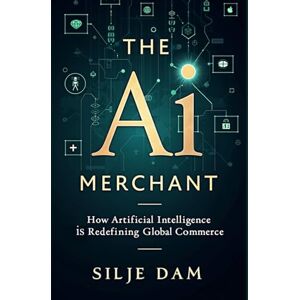 Dam, Silje The AI Merchant: How Artificial Intelligence is Redefining Global Commerce Dam, Silje The AI Merchant: How Artificial Intelligence is Redefining Global Commerce
