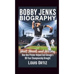 Ortiz, Louis BOBBY JENKS BIOGRAPHY: Heat, Heart, and History How One Pitcher Helped End Chicago's 88-Year Championship Drought Ortiz, Louis BOBBY JENKS BIOGRAPHY: Heat, Heart, and History How One Pitcher Helped End Chicago's 88-Year Championship Drought