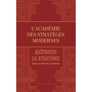 Lefebvre, Eric L'Académie des Stratèges Modernes : Le programme complet pour maîtriser la stratégie dans un monde complexe Lefebvre, Eric L'Académie des Stratèges Modernes : Le programme complet pour maîtriser la stratégie dans un monde complexe
