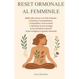 Meridiani, Anna RESET ORMONALE AL FEMMINILE: Addio allo stress e ai chili ostinati: riattiva il metabolismo, riequilibra i tuoi ormoni, ripristina la tua energia, elimina il grasso viscerale con soluzioni naturali Meridiani, Anna RESET ORMONALE AL FEMMINILE: Addio allo stress e ai chili ostinati: riattiva il metabolismo, riequilibra i tuoi ormoni, ripristina la tua energia, elimina il grasso viscerale con soluzioni naturali
