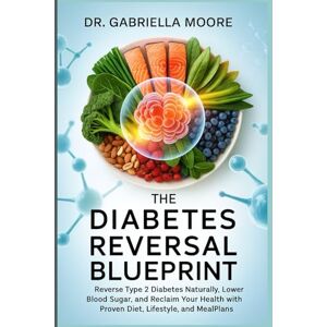 Moore, Dr. Gabriella The Diabetes Reversal Blueprint: Reverse Type 2 Diabetes Naturally, Lower Blood Sugar, and Reclaim Your Health with Proven Diet, Lifestyle, and Meal Plans Moore, Dr. Gabriella The Diabetes Reversal Blueprint: Reverse Type 2 Diabetes Naturally, Lower Blood Sugar, and Reclaim Your Health with Proven Diet, Lifestyle, and Meal Plans