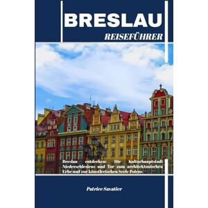 Savatier, Patrice BRESLAU REISEFÜHRER: Breslau entdecken: Die Kulturhauptstadt Niederschlesiens und Tor zum architektonischen Erbe und zur künstlerischen Seele Polens Savatier, Patrice BRESLAU REISEFÜHRER: Breslau entdecken: Die Kulturhauptstadt Niederschlesiens und Tor zum architektonischen Erbe und zur künstlerischen Seele Polens