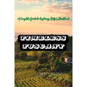 Hydne, Collin TIMELESS TUSCANY: A Complete Guide to Exploring Italy's Heartland Hydne, Collin TIMELESS TUSCANY: A Complete Guide to Exploring Italy's Heartland