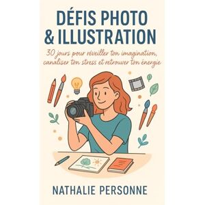 PERSONNE, Nathalie Défis photo & illustration: Un guide pratique et créatif 30 jours pour réveiller ton imagination, canaliser ton stress et retrouver ton énergie ... Drôles & Sans Filtre by Nathalie PERSONNE) PERSONNE, Nathalie Défis photo & illustration: Un guide pratique et créatif 30 jours pour réveiller ton imagination, canaliser ton stress et retrouver ton énergie ... Drôles & Sans Filtre by Nathalie PERSONNE)
