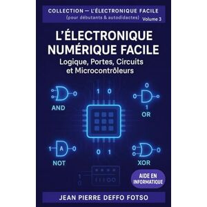 DEFFO FOTSO, JEAN PIERRE L’Électronique Numérique Facile : Logique, portes, circuits et microcontrôleurs: COLLECTION — L’ÉLECTRONIQUE FACILE (pour débutants & autodidactes) Volume 3 DEFFO FOTSO, JEAN PIERRE L’Électronique Numérique Facile : Logique, portes, circuits et microcontrôleurs: COLLECTION — L’ÉLECTRONIQUE FACILE (pour débutants & autodidactes) Volume 3