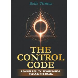 Titmus, Belle The Control Code: Rewrite Reality. Rewire Minds. Reclaim the Game. Titmus, Belle The Control Code: Rewrite Reality. Rewire Minds. Reclaim the Game.
