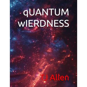 Allen, TJ qUANTUM wIERDNESS: from the hilarious series 'The Science of Everything Allen, TJ qUANTUM wIERDNESS: from the hilarious series 'The Science of Everything