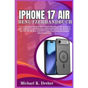 Dreher, Michael K. iPhone 17 Air Benutzerhandbuch: Unverzichtbares Schritt-für-Schritt-Handbuch für Senioren und Anfänger zum Einrichten, Personalisieren und Meistern ... Esam und ganztägigen Akkufunktionen. Dreher, Michael K. iPhone 17 Air Benutzerhandbuch: Unverzichtbares Schritt-für-Schritt-Handbuch für Senioren und Anfänger zum Einrichten, Personalisieren und Meistern ... Esam und ganztägigen Akkufunktionen.