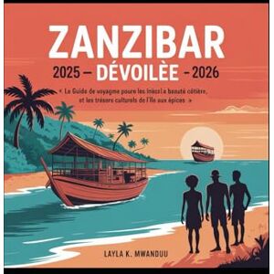 K. Mwandu, Layla Zanzibar dévoilée : 2025-2026: « Le guide de voyage ultime pour les aventures, la beauté côtière et les trésors culturels de l'île aux épices » K. Mwandu, Layla Zanzibar dévoilée : 2025-2026: « Le guide de voyage ultime pour les aventures, la beauté côtière et les trésors culturels de l'île aux épices »