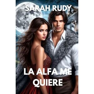 Rudy, Sarah LA ALFA ME QUIERE:El rey alfa está embarazada y su pareja es rechazada Rudy, Sarah LA ALFA ME QUIERE:El rey alfa está embarazada y su pareja es rechazada