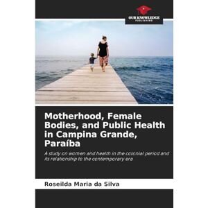 Silva Motherhood, Female Bodies, and Public Health in Campina Grande, Paraíba: A study on women and health in the colonial period and its relationship to the contemporary era Silva Motherhood, Female Bodies, and Public Health in Campina Grande, Paraíba: A study on women and health in the colonial period and its relationship to the contemporary era