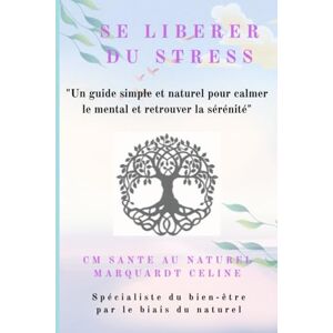 Marquardt, Céline Se libérer du stress: "Un guide simple et naturel pour calmer le mental et retrouver la sérénité Marquardt, Céline Se libérer du stress: "Un guide simple et naturel pour calmer le mental et retrouver la sérénité