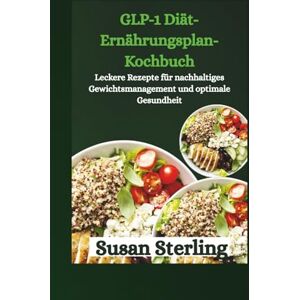 Sterling, Susan GLP-1 Diät-Ernährungsplan-Kochbuch: Leckere Rezepte für nachhaltiges Gewichtsmanagement und optimale Gesundheit Sterling, Susan GLP-1 Diät-Ernährungsplan-Kochbuch: Leckere Rezepte für nachhaltiges Gewichtsmanagement und optimale Gesundheit
