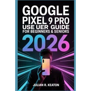 Keaton, Julian R. Google Pixel 9 Pro user guide for beginners & seniors 2026: A Clear and Practical Guide to Setup, Everyday Use, Essential Settings, Camera Basics, ... for a Smooth Smartphone Experience Keaton, Julian R. Google Pixel 9 Pro user guide for beginners & seniors 2026: A Clear and Practical Guide to Setup, Everyday Use, Essential Settings, Camera Basics, ... for a Smooth Smartphone Experience