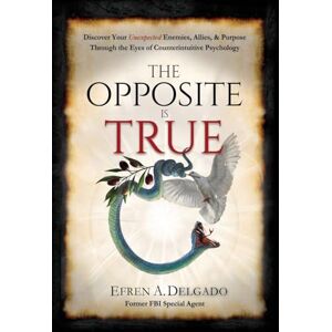 Delgado, Efren A The Opposite is True: Discover Your Unexpected Enemies, Allies, and Purpose Through the Eyes of Counter-Intuitive Psychology Delgado, Efren A The Opposite is True: Discover Your Unexpected Enemies, Allies, and Purpose Through the Eyes of Counter-Intuitive Psychology