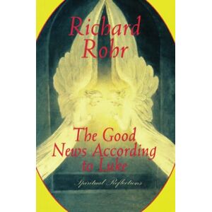 Rohr, Richard The Good News According to Luke: Spiritual Reflections Rohr, Richard The Good News According to Luke: Spiritual Reflections