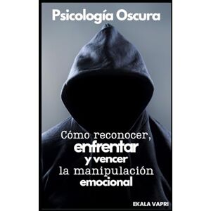 VaPri, Ekala Psicología Oscura: Cómo reconocer, enfrentar y vencer la manipulación emocional VaPri, Ekala Psicología Oscura: Cómo reconocer, enfrentar y vencer la manipulación emocional