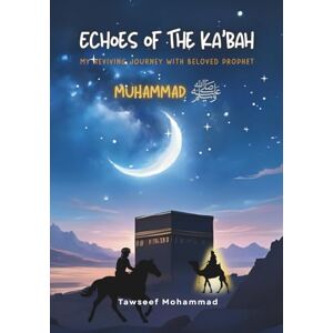 Mohammad, Tawseef Echoes of The Ka'bah: My Reviving Journey with Beloved Prophet Muhammad (PBUH) Mohammad, Tawseef Echoes of The Ka'bah: My Reviving Journey with Beloved Prophet Muhammad (PBUH)