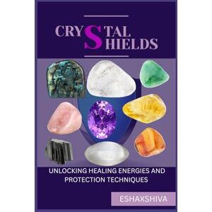x Shiva, Esha Crystal Shields: Unlocking Healing Energies and Protection Techniques x Shiva, Esha Crystal Shields: Unlocking Healing Energies and Protection Techniques