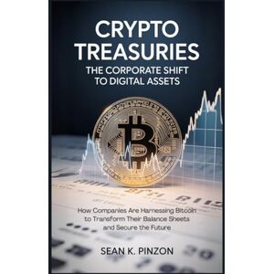 Pinzon, Sean K. Crypto Treasuries: The Corporate Shift to Digital Assets: How Companies Are Harnessing Bitcoin to Transform Their Balance Sheets and Secure the Future Pinzon, Sean K. Crypto Treasuries: The Corporate Shift to Digital Assets: How Companies Are Harnessing Bitcoin to Transform Their Balance Sheets and Secure the Future
