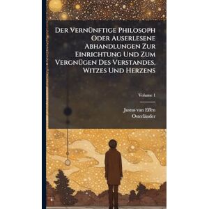Effen, Justus Van Der VernÃ1/4nftige Philosoph Oder Auserlesene Abhandlungen Zur Einrichtung Und Zum VergnÃ1/4gen Des Verstandes, Witzes Und Herzens Effen, Justus Van Der VernÃ1/4nftige Philosoph Oder Auserlesene Abhandlungen Zur Einrichtung Und Zum VergnÃ1/4gen Des Verstandes, Witzes Und Herzens