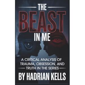 Kells, Hadrian The Beast in Me: A Critical Analysis of Trauma, Obsession, and Truth in the Series Kells, Hadrian The Beast in Me: A Critical Analysis of Trauma, Obsession, and Truth in the Series