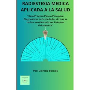 Barrios B, Dionisio RADIESTESIA MÉDICA APLICADA A LA SALUD: Aprende Paso a Paso a Diagnosticar, Prevenir y Tratar las Enfermedades sin que se Hallan Presentado los Síntomas Físicamente Barrios B, Dionisio RADIESTESIA MÉDICA APLICADA A LA SALUD: Aprende Paso a Paso a Diagnosticar, Prevenir y Tratar las Enfermedades sin que se Hallan Presentado los Síntomas Físicamente