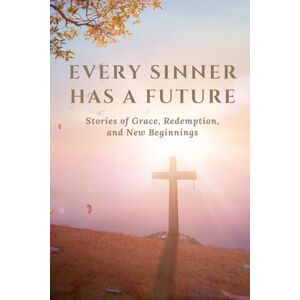 Jarenson, G.M. Every Sinner Has a Future: Stories of Grace, Redemption, and New Beginnings Jarenson, G.M. Every Sinner Has a Future: Stories of Grace, Redemption, and New Beginnings