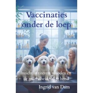 van Dam, Ingrid Vaccinaties onder de loep: Inzicht in titeren, nosoden en de gezondheid van je hond van Dam, Ingrid Vaccinaties onder de loep: Inzicht in titeren, nosoden en de gezondheid van je hond