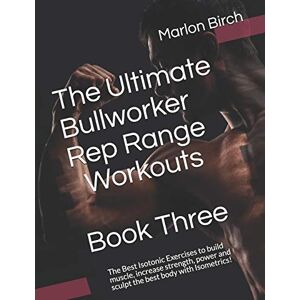 Birch, Marlon The Ultimate Bullworker Rep Range Workouts Book Three: The Best Isotonic Exercises to build muscle, increase strength, power and sculpt the best body with Isometrics!: 5 (Bullworker Power) Birch, Marlon The Ultimate Bullworker Rep Range Workouts Book Three: The Best Isotonic Exercises to build muscle, increase strength, power and sculpt the best body with Isometrics!: 5 (Bullworker Power)