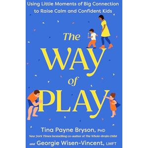 Bryson, Tina Payne The Way of Play: Using Little Moments of Big Connection to Raise Calm and Confident Kids Bryson, Tina Payne The Way of Play: Using Little Moments of Big Connection to Raise Calm and Confident Kids