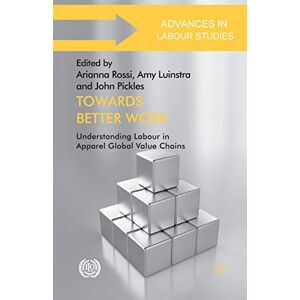 Towards Better Work: Understanding Labour in Apparel Global Value Chains (Advances in Labour Studies) Towards Better Work: Understanding Labour in Apparel Global Value Chains (Advances in Labour Studies)