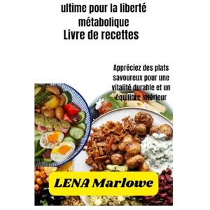 Marlowe, Lena Le livre de recettes ultime pour la liberté métabolique: Appréciez des plats savoureux pour une vitalité durable et un équilibre intérieur Marlowe, Lena Le livre de recettes ultime pour la liberté métabolique: Appréciez des plats savoureux pour une vitalité durable et un équilibre intérieur
