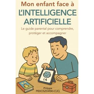 Piekoszewski-Cuq, M Philippe Mon enfant face à l'intelligence artificielle: le guide parental pour comprendre, protéger et accompagner Piekoszewski-Cuq, M Philippe Mon enfant face à l'intelligence artificielle: le guide parental pour comprendre, protéger et accompagner