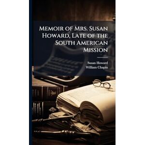 Howard, Susan 1815-1843 Memoir of Mrs. Susan Howard, Late of the South American Mission Howard, Susan 1815-1843 Memoir of Mrs. Susan Howard, Late of the South American Mission