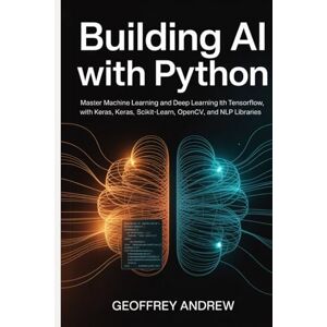 Andrew, Geoffrey Building AI with Python: Master Machine Learning and Deep Learning with TensorFlow, Keras, Scikit-learn, OpenCV, and NLP Libraries Andrew, Geoffrey Building AI with Python: Master Machine Learning and Deep Learning with TensorFlow, Keras, Scikit-learn, OpenCV, and NLP Libraries