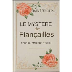 AMBENA, Romuald Guy Le mystère des fiançailles pour un mariage réussi AMBENA, Romuald Guy Le mystère des fiançailles pour un mariage réussi