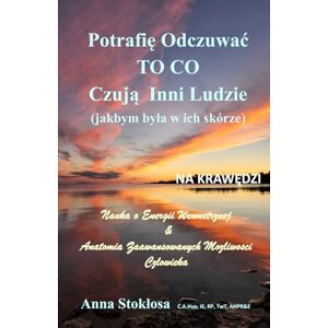 Stoklosa, Anna NA KRAWĘDZI Potrafię Odczuwać TO CO Czują Inni Ludzie (jakbym była w ich skórze): Nauka o Energii Wewnętrznej & Anatomia Zaawansowanych Możliwości ... Anatomia Zaawansowanych Możliwości Czlowieka Stoklosa, Anna NA KRAWĘDZI Potrafię Odczuwać TO CO Czują Inni Ludzie (jakbym była w ich skórze): Nauka o Energii Wewnętrznej & Anatomia Zaawansowanych Możliwości ... Anatomia Zaawansowanych Możliwości Czlowieka