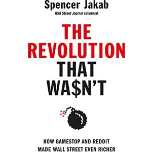 Jakab, Spencer The Revolution That Wasn't: How GameStop and Reddit Made Wall Street Even Richer Jakab, Spencer The Revolution That Wasn't: How GameStop and Reddit Made Wall Street Even Richer