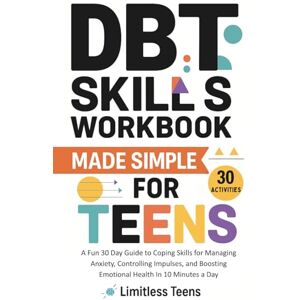Teens, Limitless DBT Skills Workbook For Teens Made Simple: A Fun 30 Day Guide to Coping Skills for Managing Anxiety, Controlling Impulses, and Boosting Emotional Health In 10 Minutes a Day Teens, Limitless DBT Skills Workbook For Teens Made Simple: A Fun 30 Day Guide to Coping Skills for Managing Anxiety, Controlling Impulses, and Boosting Emotional Health In 10 Minutes a Day
